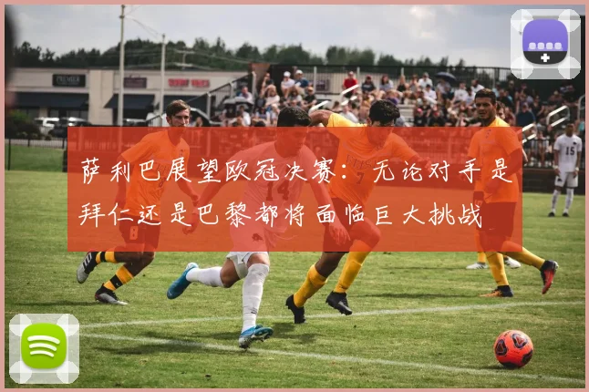 萨利巴展望欧冠决赛：无论对手是拜仁还是巴黎都将面临巨大挑战